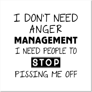 I Don't Need Anger Management I Need People To Stop Pissing Me Off Posters and Art